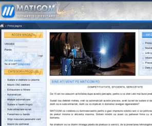 maticom.ro: Maticom debitare si sudare, sudare plasma, metale, masini cnc debitare, exhaustare si filtrare, automatizari sudare, module automatizare, sudare si taiere oxigaz, subcontracte lucrari, fierastraie cu banda, stalpi masurare parametri vant, masini de sanfrenat, proiectare tehnologii - Maticom
Maticom este o companie ce va ofera produse si servicii in domeniul sudarii si debitarii metalelor, proiectarii tehnologiilor si echipamentelor specializate la tema.