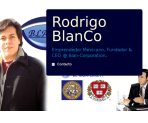 rodrigoblanco.net: Rodrigo BlanCo
Emprendedor Mexicano. Fundador & CEO de Blan-Co. Alumno de SFSU y  Harvard.