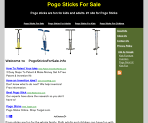 pogosticksforsale.info: Pogo Sticks For Sale - POGOSTICKSFORSALE.INFO
Pogo sticks for sale on every corner back in the thirties when pogo sticks for kids were invented.. Then pogo sticks for children became popular and now even pogo sticks for adults is a very popular sport. Pogo sticks for sale on every corner and still popular today.