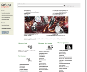 splung.com: Physics Help, General Physics, Fundamentals of Physics
Help with the fundamentals of physics.  Splung.com is aimed at students studying general physics, high school physics or even university physics. illustrated using Flash demonstrations and experiments.