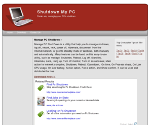 shutdownmypc.com: Manage PC Shutdown download and info at Shutdown My PC com. Designed as a tool for pc shutdown, pc auto shutdown, shutdown remote pc, pc shutdown timer, pc shutdown software, automatic pc shutdown, shutdown pc remotely, schedule pc shutdown, pc shutdown problem, shutdown network pc, pc shutdown freeware, pc shutdown program, pc auto shutdown software, download pc auto shutdown, how to shutdown remote pc, pc sudden shutdown, shutdown my pc, remotely shutdown a pc, timed pc shutdown, remote shutdown of pc.
Manage PC Shutdown download and info at Shutdown My PC com. Designed as a tool for pc shutdown, pc auto shutdown, shutdown remote pc, pc shutdown timer, pc shutdown software, automatic pc shutdown, shutdown pc remotely, schedule pc shutdown, pc shutdown problem, shutdown network pc, pc shutdown freeware, pc shutdown program, pc auto shutdown software, download pc auto shutdown, how to shutdown remote pc, pc sudden shutdown, shutdown my pc, remotely shutdown a pc, timed pc shutdown, remote shutdown of pc.