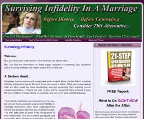 survivinginfidelityinamarriage.com: Surviving Infidelity In A Marriage - Consider This Alternative
There is hope - right here, right now - for surviving infidelity and helping you to deal with your pain, anger, mistrust and shame after an affair