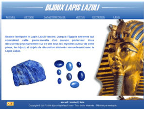 bijoux-lapislazuli.com: Bijoux lapis lazuli
Les bijoux lapis lazuli : Découvrez l'histoire de cette pierre débordante de pouvoirs. Aux quatre coins du monde des bijoux et objets de décoration magnifiques sont élaborés manuellement.