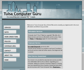 tulsacomputerguru.com: Tulsa Computer Guru - For Everything Your Computer Needs
Tulsa Computer Guru - For Everything Your Computer Needs! Fast, Fair and Affordable computer services.
Home and Business Networking, Computer Customization and Upgrades, Hardware and Software repair, Graphic Design, Photo Editing, 
Document Generation and more.