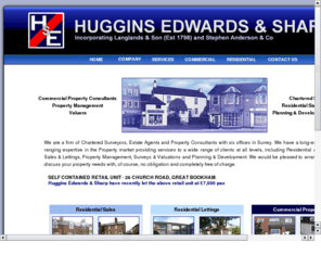 hugginsedwards.co.uk: Huggins Edwards & Sharp
Huggins Edwards & Sharp are based in Surrey, UK. We offer numerous property-related services. Commercial Property Consultants, Chartered Surveyors, Valuers, Property Managers, Planning and Development Specialists.
