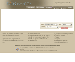evdebebekvar.com: .: evdecocukvar | Çocuk Bakıcısı, Bebek Bakıcısı, Özel Öğretmen, Aupair, Ev İşleri, Evcil Hayvan Bakımı, Yaşlı ve Hasta Bakımı
Evdecocukvar.com internet sitesi, aile ve bakıcıların (Çocuk Bakıcısı, Özel Öğretmen, Aupair, Ev İşleri, Evcil Hayvan Bakımı yapan kişiler, Yaşlı ve Hasta Bakımı yapan kişiler) iletişime geçebileceği bir internet iletişim sitesidir.