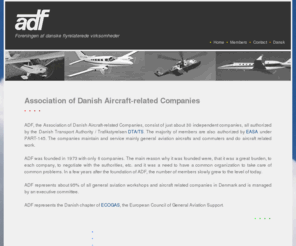 adf.dk: www.adf.dk
ADF, Association of Danish Aircraft-related Companies, is the Danish chapter of ECOGAS, European Council of General Aviation Support. The association is representing General Aviation with National Authorities as well as European Authorities. This page: Association of Danish Aircraft-related Companies