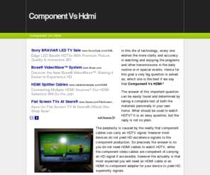 componentvshdmi.com: Component Vs Hdmi
In this life of technology, every one wishes the more clarity and accuracy in watching and enjoying the programs and other transmissions in the daily routine or in special events. Hence for this goal a very big question is asked as; which one is the best if we say that Component Vs HDMI?