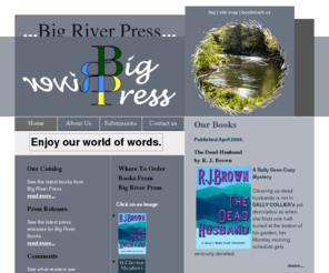 bigriverpress.com: Big River Press
Publisher of literary fiction and creative nonfiction. Site features book excerpts, book and author information, ordering and news of new releases.