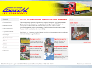 goeschl.com: Spedition Göschl - Internationale Transporte, Logistik, Spezialtransporte
Bei Göschl Internationale Transporte erhalten Sie das komplette Leistungsspektrum eines modernen Logistikanbieters. Anspruch des Unternehmens ist es, besondere Anforderungen der Kunden zu erkennen und optimale Lösungen zu bieten, für den Erfolg der Kunden und Partner...