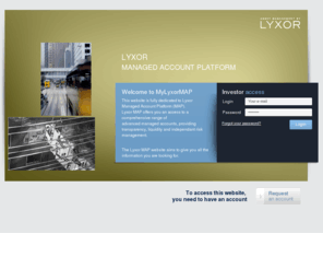 productbylyxor.com: LYXOR - Lyxor Managed Account Platform
To access this website, you need to have an accountWelcome to MyLyxorMAPThis website is fully dedicated to Lyxor Managed Account Platform (MAP).Lyxor MAP offers you an access to a comprehensive range of advanced managed accounts, providing transparen...