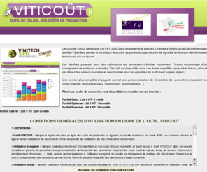 viticout.com: VITICOUT, outil de calcul des coût de production au vignoble
VITICOUT est un outil de calcul en ligne des coûts de production, développé par l'IFV Sud-Ouest en partenariat avec les Chambres d'Agriculture Départementales de Midi-Pyrénées. Il permet la simulation des coûts de production par hectare de vignoble en fonction des itinéraires techniques mis en oeuvre.