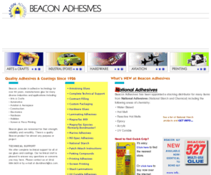 beacon1.com: BEACON ADHESIVES, glue for crafts and industry
Beacon Adhesives, a leader in adhesive technology, manufacturers a wide range of glues for diverse industries including arts and crafts, hardware, automotive, printing, aviation and aerospace, construction, electronics, and many other industrial and consumer applications. Beacon is also a distributor for National Starch products.