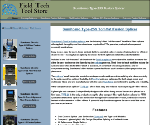 type-25sfusionsplicer.com: Sumitomo Type-25S TomCat
Sumitomo Type-25S TomCat Sumitomos TomCat splicers are the industrys first full-featured hand-held fiber splicers offering both the agility and the robustness required for FTTx, premise, and optical component assembly applications. Easy-to-use, easy-to-learn, these portable battery-operated splicers reduce training time for efficient deploymentsmaking fusion splicing the choice for both optimum reliability and affordability.