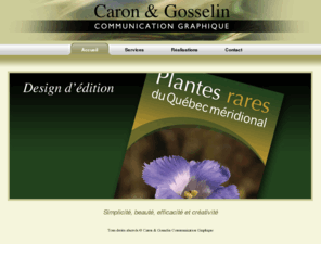 carongosselin.com: Caron & Gosselin Communication Graphique
Caron & Gosselin est une entreprise spécialisée en communication graphique. Nous effectuons l'analyse, la conception, le montage graphique et le suivi de production.