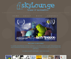 theskylounge.net: Welcome to Skylounge Studios - House of Animation
Skylounge is a fantastic niche animation studio in Bristol covering all aspects of animated film making. From Commercials to Broadcast, Short Format to Corporate Presentation, Skylounge is your one stop shop for them all..