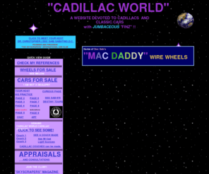 cadillacworld.net: CadillacWorld
DOC SAB'S CADILLAC WORLD AND THE SKYSCRAPERS INTERNATIONAL CAR CLUB. THE HOME OF MAC DADDY WIRE WHEELS FOR CADILLACS,THUNDERBIRDS,CHEVROLETS, CHRYSLERS,DESOTOS,SEVILLES AND OTHERS.