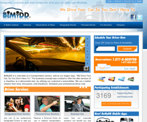 bemydesignateddriver.com: BEMYDD: Designated driver services, Cleveland, Chicago, etc.
The BEMYDD.com (Be My Designated Driver) company offers designated driver (driving) and personal driver services in Cleveland, Chicago, Washington D.C., Fort Meyers, Naples, West Palm Beach, Miami, Fort Lauderdale, Indianapolis, Louisville, Lexington, Cincinnati, Columbus, Dayton, Youngstown, Virginia Beach, Norfolk. We have job opportunities, openings and positions for licensed and insured drivers such as personal drivers, chauffeurs and limo (limousine) drivers.