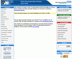 westglospct.org.uk: West Gloucestershire Primary Care Trust
The West Gloucestershire Primary Care Trust broadly covers the local council areas of Gloucester and the Forest of Dean, together with the southern area of the borough of Tewkesbury.