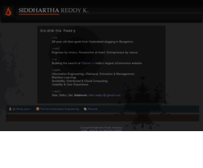 sids.in: Siddhartha Reddy
Homepage of Siddhartha Reddy Kothakapu, a 28-year old Software Engineer from Hyderabad (now in Bangalore) specialising in Information Engineering—Retrieval, Extraction & Management.