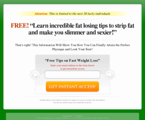 fatlosingtips.com: Fat Losing Tips
Having trouble losing weight or looking to achieve your fat loss goals faster? Click here to discover incredible fat losing tips to help you on your way to a slimmer, healthier you. New tips on fast weight loss posted regularly.