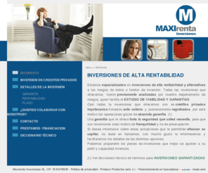 maxirenta.es: Inversiones de alta rentabilidad 
Estamos especializados en inversiones de alta rentabilidad y alternativas a los riesgos de bolsa o fondos de inversión. Todas las inversiones que ofrecemos fueron previamente analizadas por nuestro departamento de riesgos, quien facilita el ESTUDIO DE VIABILIDAD Y GARANTÍAS. 