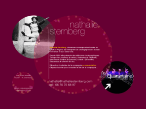 nathaliesternberg.com: : : : : : Nathalie Sternberg : : : : :
Nathalie Sternberg est danseuse et chorégraphe contemporaine. Elle présente annuellement, depuis 1998, des réflexions chorégraphiques thématiques : le transport en commun, la vieillesse, la tyrannie, la famille ou encore le chemin de vie...