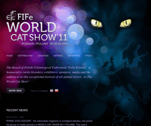 worldcatshow.pl: FIFe World Cat Show 2011 :: Home
We are honoured to invite breeders, exhibitors, sponsors, media and the audiences to this exceptional festival of all animal lovers - to The World Cat Show!