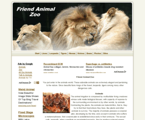 friendanimalzoo.com: Friend Animal Zoo - Wild Animals - Photographs and Analyses
Photos and analyses of wild animals. The wild world on their best, elegant animals belonging to the nature. Since magnificent lions kings of the jungle, leopards, tigers and so many other dangerous animals.