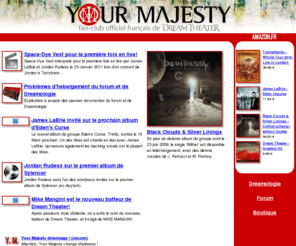 yourmajesty.net: Yourmajesty.net Site du Fan Club Officiel Français de Dream Theater
Les dernières news, la discographie et le forum concernant le groupe Dream Theater et ses side-projects, par le fan club officiel français Your Majesty.