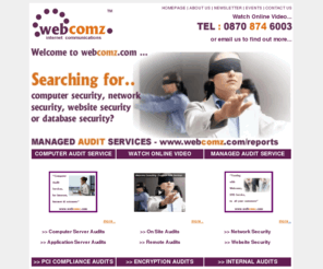 webcomz.co.uk: Webcomz - Network Security | Computer Security |Security Software | Audits
Webcomz - Computer Audit Services, identifies vulnerabilities on your websites, network servers, software applications, databases, switches, routers and firewalls.
Webcomz consulting provides on-site and on-line reporting service, with our audit programs and audit software scans for security holes, bugs & weaknesses.