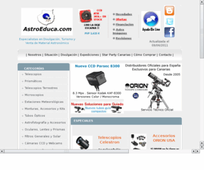 astroeduca.es: AstroEduca - Tienda especializada en Telescopios, Accesorios y Prismaticos. Primera tienda de la provincia de Las Palmas. Distribuidor Oficial ORION USA. Especialistas en Telescopios Celestron
Primera tienda especializada en astronoma de la isla Gran Canaria y la provincia de Las Palmas, distribuimos
a toda Espaa, y empresa de divulgacin astronmica. Venta de telescopios Celestron, ORION USA, VIXEN, Meade, SkyWatcher ....