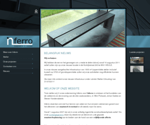 inferro.be: Inferro staat garant voor het afleveren van maatwerk in metaal. We zijn gespecialiseerd in het leveren en/of plaatsen van trappen, ladders, leuningen en borstweringen, balkonconstructies, loopvloeren, brugconstructies, meubilair in de zin van tafels, balies, zitbanken, deuren en ramen (met uitzondering van aluschrijnwerk type RC), loketgehelen, wandbekledingen
Inferro staat garant voor het afleveren van maatwerk in metaal. We zijn gespecialiseerd in het leveren en/of plaatsen van trappen, ladders, leuningen en borstweringen, balkonconstructies, loopvloeren, brugconstructies, meubilair in de zin van tafels, balies, zitbanken, deuren en ramen (met uitzondering van aluschrijnwerk type RC), loketgehelen, wandbekledingen