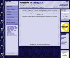 fontage.com: Welcome To Fontage - Sorting the entire universe's true type fonts
Fontage - Sorting the entire universe's true type fonts. A continually growing collection of fonts for those times when you can't remember what it's called, what software it came with, or where to get a new copy.