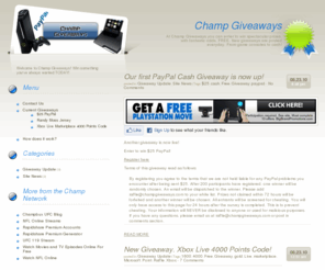 champgiveaways.com: Champ Giveaways  - Expensive stuff, now FREE!
At Champ Giveaways you can enter to win spectacular prizes, with fantastic odds, FREE. New giveaways are posted everyday. From game consoles to cash!