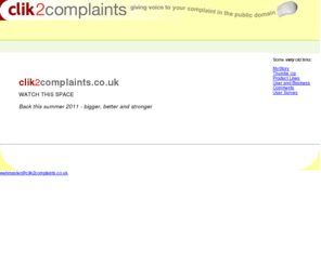 clik2complaints.co.uk: The UK's Consumers Complaint List: customer complaints, consumer complaints, 
holiday complaints etc.
The Consumers Complaints List gives voice to your complaint by forcing the complaint procedure into the public domain