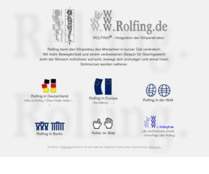 rolfing.de:                     w w w . R O L F I N G . d e                    
Rolfing veraendert den Koerperbau des Menschen. Man steht mueheloser aufrecht, bewegt sich anmutiger und atmet freier. Schmerzen werden seltener.