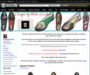 shoesthatamuse.com: shoesthatamuse: Home: Zazzle.com Store
Welcome to Shoes That Amuse, the world's only famous love quote shoes & matching cards, gifts, & sustainable bags. Thank you for visiting. 

 Our annual holiday sale is on. Every item in the store marked down to 10% above cost. As always every order is 100% guaranteed, no questions asked.

EXCLUSIVE. What you find here, you can only buy here. We create, manufacture, and market all products, so it's true exclusivity. 

To Enter Shoes That Amuse CLICK HERE 

"Shoes That Amuse are very creative and attractive" -- (Hot Springs (Ar) Sentinel Record)

"Rick London originals!" USA Today/Ap Wire

USA Today & AP Wire call Shoes That Amuse "London Originals". No other shoes like them in the world. Rave fashion review  by USA Today and AP Wire.