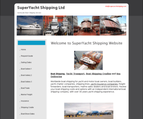 superyacht-transport.com: International yacht shipping, yachts, global boat shipping, boats, megayachts, superyachts, freight.
Boat shipping for yacht and motor boat owners, boat builders, yacht charter companies, shipping lines, yacht insurance companies, freight forwarders.