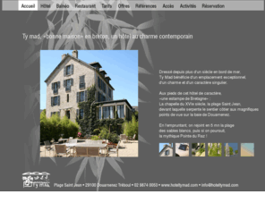 hoteltymad.com: Ty Mad, un hôtel de charme, situé au coeur de la mythique baie de Douarnenez
Situé au coeur de la mythique baie de Douarnenez, aux sites naturels exceptionnels, l'hôtel Ty Mad est le plus ancien de la ville. Il se dresse dans un site privilégié derrière la chapelle Saint Jean (XVIe siècle), dont il fut le presbytère.