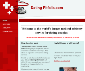 datingpitfalls.com: Dating Pitfalls.com - Home
Welcome to the world’s largest medical advisory service for dating couples.   Get the advice needed to avoid major mistakes in the dating process