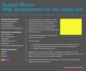 russellmakeswebsites.com: Russell Martin: Web development for the visual arts
Russell Martin designs websites for visual arts and crafts practitioners in London and the UK.  As a practicing visual artist, Russell is perfectly placed to design and develop your website.