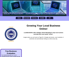 localmarketsrus.com: LocalMarketsRUs - Strategic Internet Marketing
LocalMarketsRUs offers strategic internet marketing promotion services to help local business dominate their local market online. Imagine when you are found on Page #1 of Google and dozens, even hundreds of customers are automatically finding you online every day.