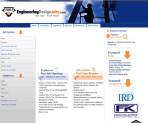 engineeringdesignjobs.com: Engineering Jobs, Design/Build Jobs, Engineering Employment, EngineeringDesignJobs.com
Search Engineering Jobs nationwide. Post your resume and apply online.
EngineeringDesignJobs.com is the nation's #1 job board and resume database for the engineering and design/build industries. Aimed at reducing efforts and improving engineering employment opportunities, our award-winning career resource provides a cost-effective solution that makes advertising open engineering and design positions and locating qualified  candidates faster and easier.