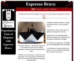 espressobravo.com: Espresso and Cappuccino Bar - Catering for Weddings, Parties & Corporate Events
Espresso Bravo - Detroit Metro - we cater to weddings, corporate events, birthdays, graduations, art gallery shows, you name it. Espresso Bravo will elegantly deliver the finest espresso and cappuccino and your guests will have a natural gathering place to relax and enjoy. 