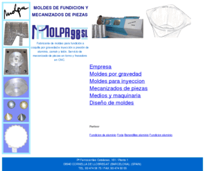 molpa98.com: MOLDES DE FUNDICION Y MECANIZADOS DE PIEZAS MOLPA 98
Taller para fabricación en Barcelona de moldes para fundicion, moldes de inyección, estampación, mecanizado de piezas, acabado de piezas y asesoramiento para el desarrollo de nuevos proyectos en moldes y mecanizados