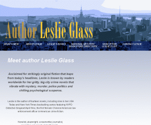 authorleslieglass.com: Leslie Glass - Mystery Book Writer
Author Leslie Glass is the author of fourteen novels including her USA Today and New York Times best-selling mystery series featuring NYPD Detective Sergeant April Woo.