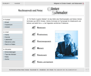 ra-schmaler.de: Günter Schmaler | Rechtsanwalt und Notar | 26721 Emden | Fachanwalt für Arbeitsrecht
Die Rechtsanwaltskanzlei Günter Schmaler aus 26721 Emden präsentiert sich Online und beschreibt Ihre verschiedenen Tätigkeitsbereiche. Der Fachanwalt für Arbeitsrecht ist spezialisiert auf Privatinsolvenzen und Verbraucherinsolvenzen und kann Sie auf alle