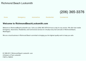 richmondbeachlocksmith.com: Richmond Beach LOCKSMITH SERVICES. (206) 365-3376 Automotive,Residential,Commercial Locksmiths in Richmond Beach -RichmondBeachLocksmith.com
15 MIN ARIVAL.24 HR EMERGENCY LOCKSMITHS SERVICE in Richmond Beach, Washington. (206) 365-3376 Commercial locksmith,Residential locksmith,Automotive locksmiths.Certified Registered Locksmiths. CALL (206) 365-3376 for Emergency Locksmith Company providing professional locksmith Fast Car, Truck, Home & Office Lock Out Services, Car, Truck, Home & Office Locks Changed, Installed & Repaired, Car, Truck, Home & Office Re-keys & Master Key Systems, High Security Locks Systems, Intercom System Repair & Installation, Panic Bars Installed, Peephole Installation.High Security Cylinder Changed & Re-Keyed, Closed Curcuit Television CCTV, Card Access Control Systems, Panic Devices, Safes, Combination Lock Change, Electronic Keypad and Keyless Entry, Alarm System Repair & Installation, File Cabinet Locks.Car, Home and Office Key Cutting & Key Replacement, Emergency Vehicle Opening, Emergency Trunk Opening, Extraction of Broken Keys, GM VAT Keys Duplication, High Security Vehicle Key Duplication,car lockouts,lockouts, New Ignition key and Transponder Chip Key Services.Locksmith - 24 hour emergency auto locksmith services in Locksmith Richmond Beach WA. Find a local locksmith company for professional,fast,24/7 emergency automotive,residential and commercial,locksmith services.Find a local Locksmith in  Richmond BeachWA.All our locksmiths are certified with the highest standerd traning.Call your local locksmith.(206) 365-3376