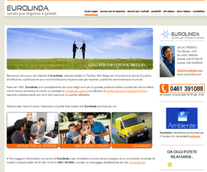 eurolinda.com: | EUROLINDA | Servizi per aziende e imprese
Eurolinda è l'impresa leader in Trentino Alto Adige nei servizi per imprese e privati. Offre servizi di pulizia per uffici e abitazioni, giardinaggio, portierato, trasloco e, grazie alla certificazione ISO 9000, garantisce sempre uno standard molto alto.